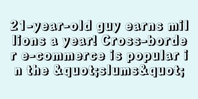 21-year-old guy earns millions a year! Cross-border e-commerce is popular in the "slums"