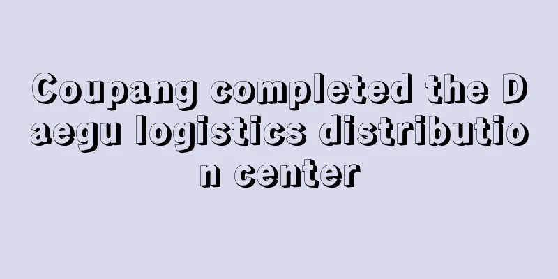 Coupang completed the Daegu logistics distribution center