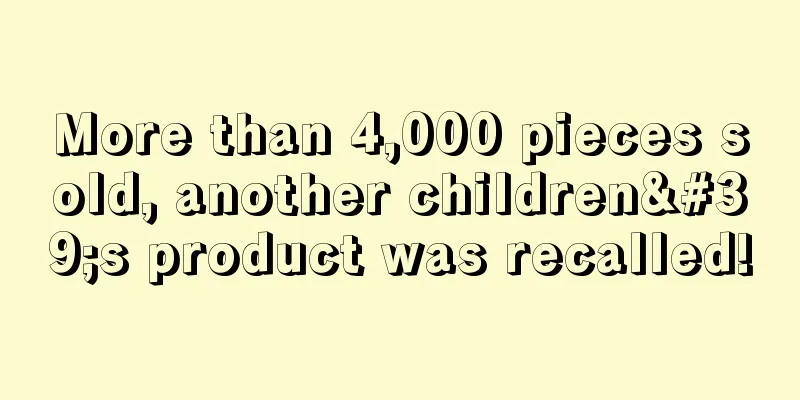 More than 4,000 pieces sold, another children's product was recalled!