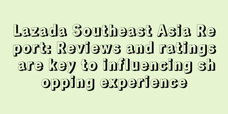 Lazada Southeast Asia Report: Reviews and ratings are key to influencing shopping experience