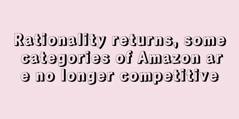 Rationality returns, some categories of Amazon are no longer competitive