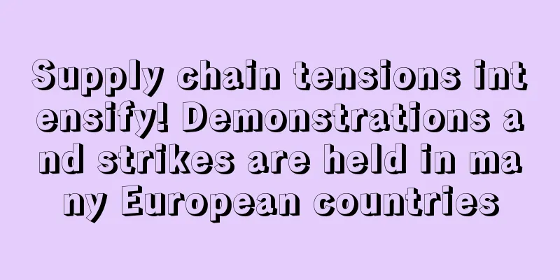 Supply chain tensions intensify! Demonstrations and strikes are held in many European countries