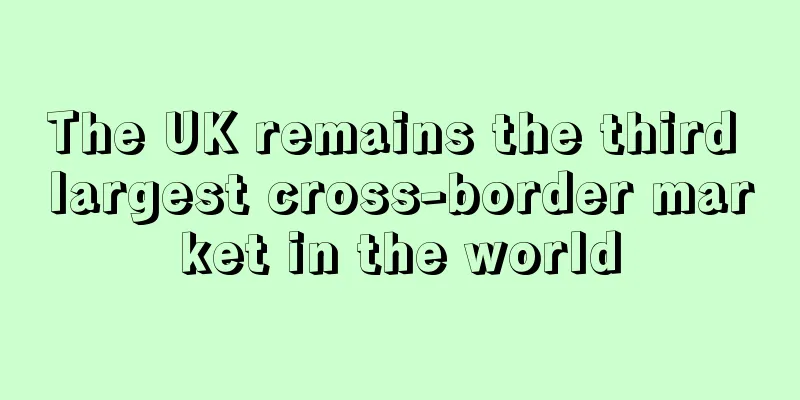 The UK remains the third largest cross-border market in the world