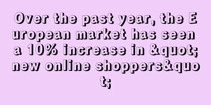 Over the past year, the European market has seen a 10% increase in "new online shoppers"