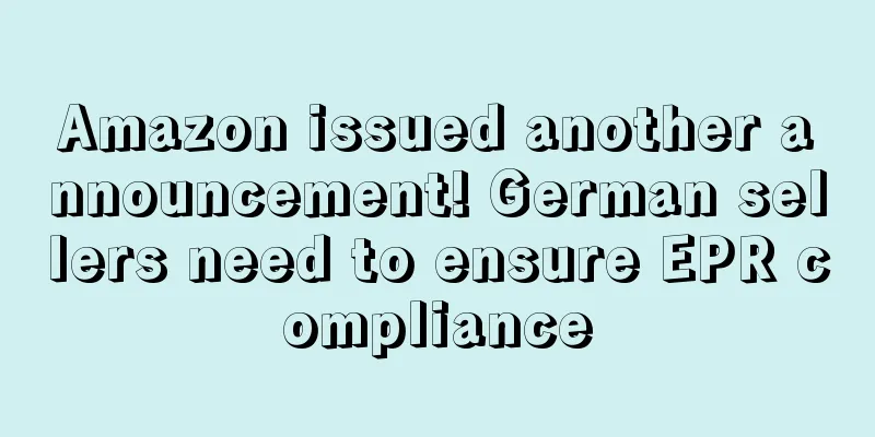 Amazon issued another announcement! German sellers need to ensure EPR compliance