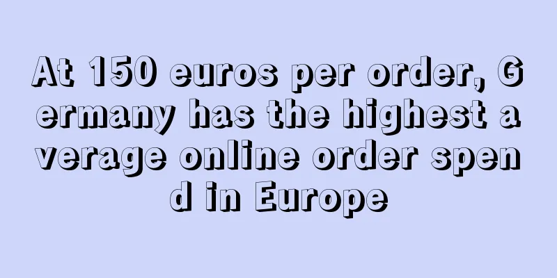 At 150 euros per order, Germany has the highest average online order spend in Europe