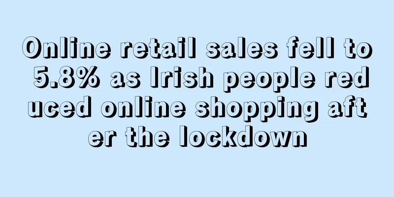 Online retail sales fell to 5.8% as Irish people reduced online shopping after the lockdown