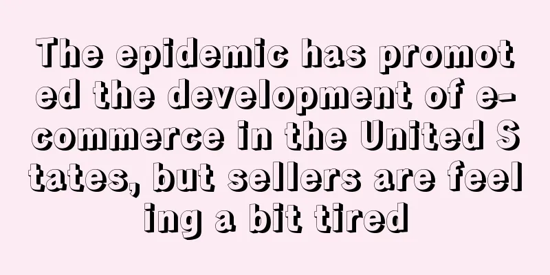 The epidemic has promoted the development of e-commerce in the United States, but sellers are feeling a bit tired