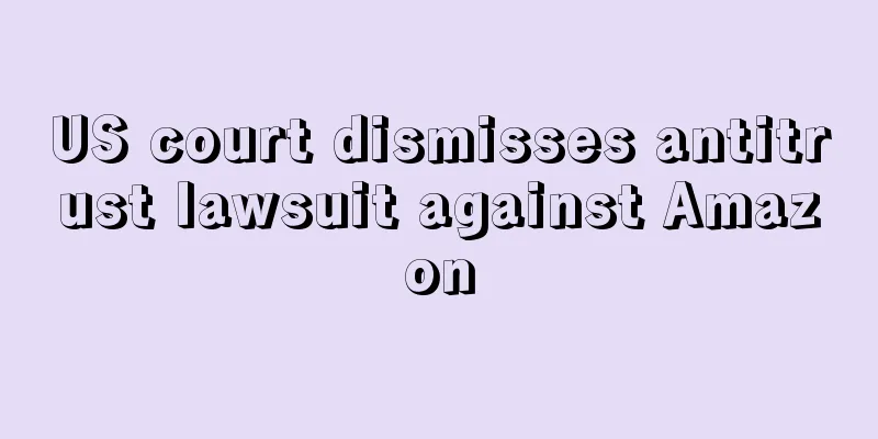 US court dismisses antitrust lawsuit against Amazon