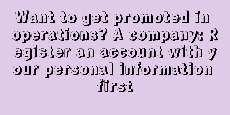 Want to get promoted in operations? A company: Register an account with your personal information first