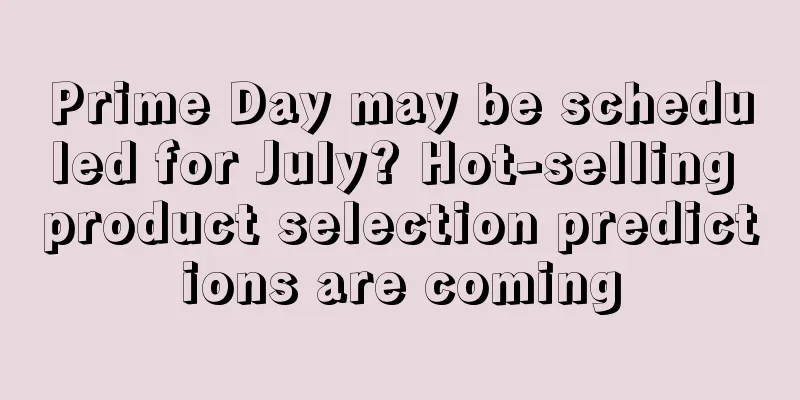Prime Day may be scheduled for July? Hot-selling product selection predictions are coming