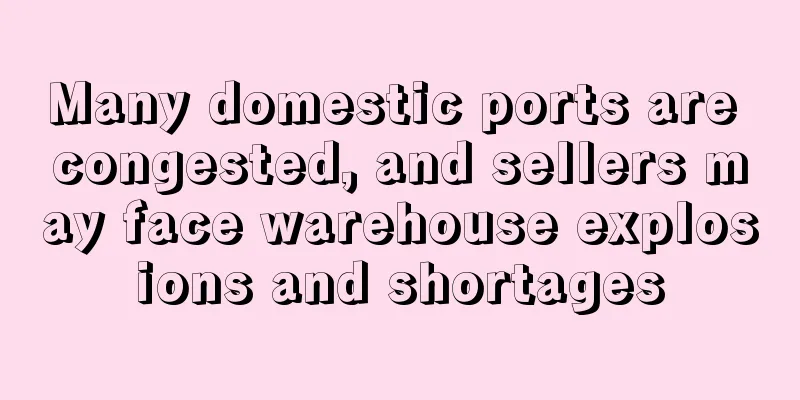 Many domestic ports are congested, and sellers may face warehouse explosions and shortages