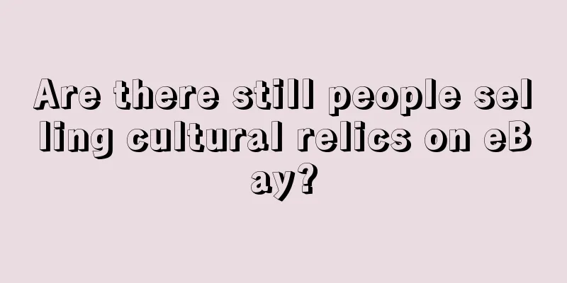 Are there still people selling cultural relics on eBay?