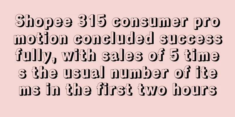 Shopee 315 consumer promotion concluded successfully, with sales of 5 times the usual number of items in the first two hours