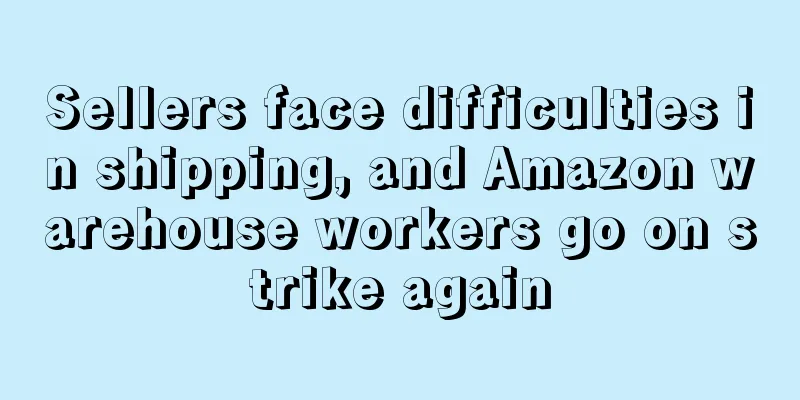 Sellers face difficulties in shipping, and Amazon warehouse workers go on strike again