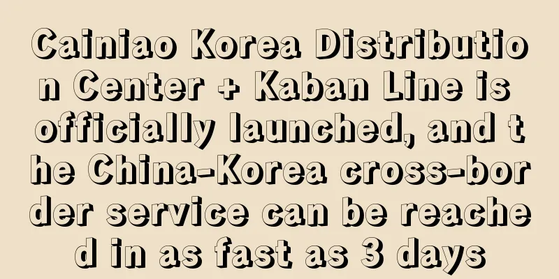 Cainiao Korea Distribution Center + Kaban Line is officially launched, and the China-Korea cross-border service can be reached in as fast as 3 days