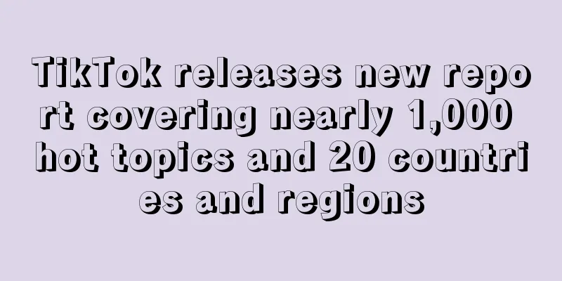 TikTok releases new report covering nearly 1,000 hot topics and 20 countries and regions