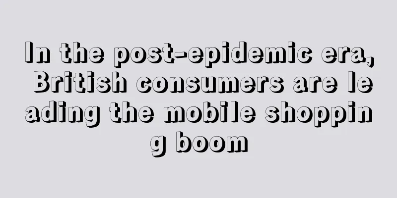 In the post-epidemic era, British consumers are leading the mobile shopping boom