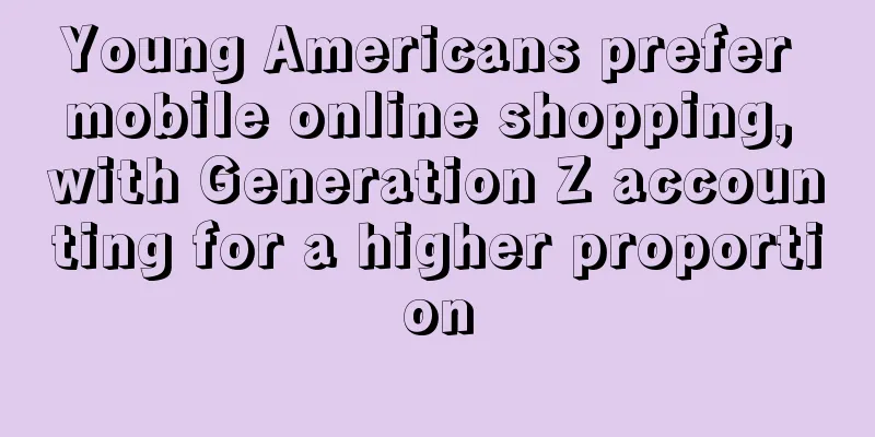 Young Americans prefer mobile online shopping, with Generation Z accounting for a higher proportion