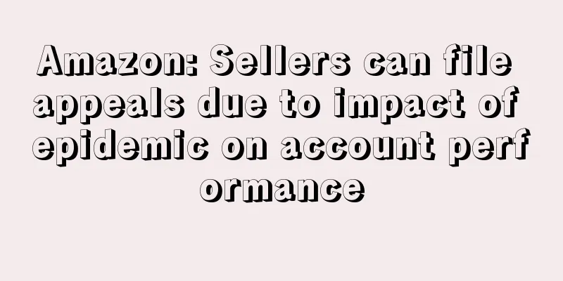 Amazon: Sellers can file appeals due to impact of epidemic on account performance