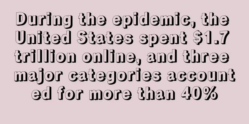 During the epidemic, the United States spent $1.7 trillion online, and three major categories accounted for more than 40%