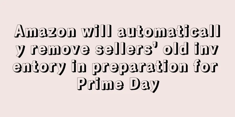 Amazon will automatically remove sellers’ old inventory in preparation for Prime Day