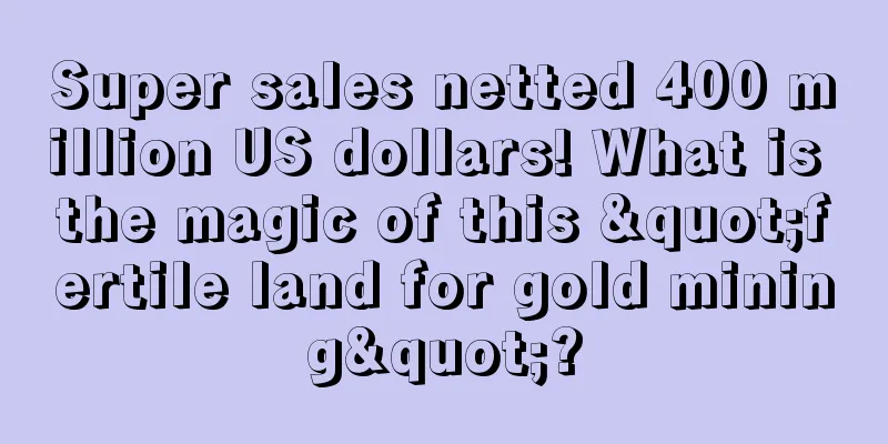 Super sales netted 400 million US dollars! What is the magic of this "fertile land for gold mining"?