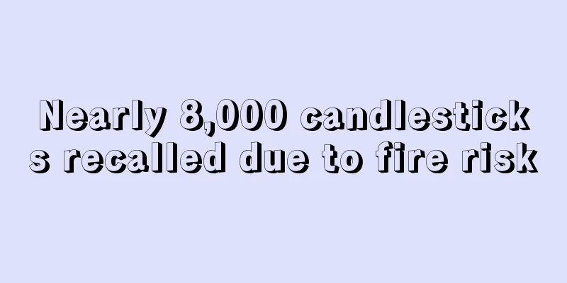 Nearly 8,000 candlesticks recalled due to fire risk