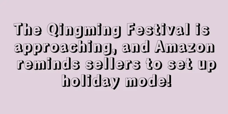 The Qingming Festival is approaching, and Amazon reminds sellers to set up holiday mode!