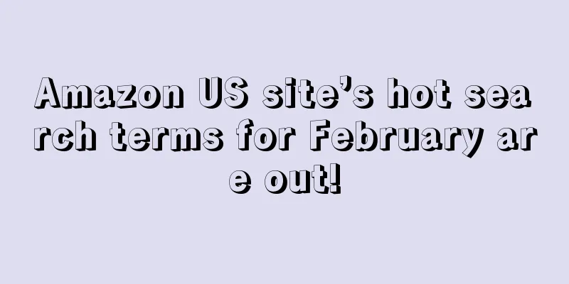 Amazon US site’s hot search terms for February are out!