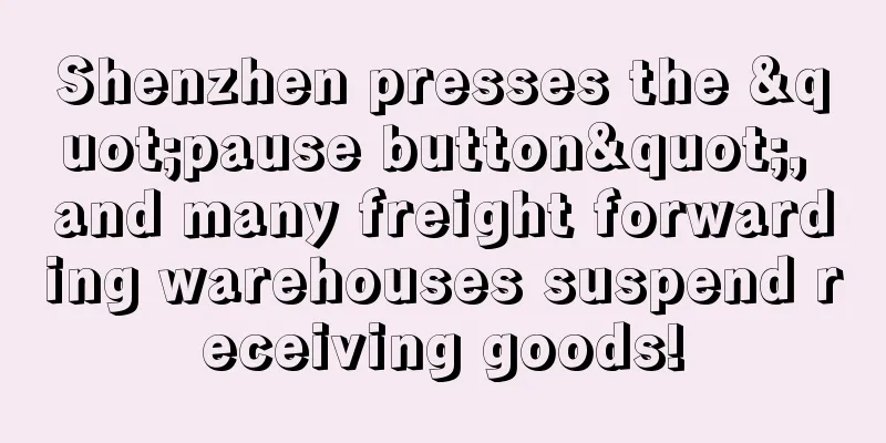 Shenzhen presses the "pause button", and many freight forwarding warehouses suspend receiving goods!