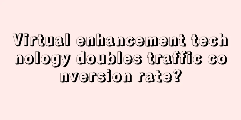 Virtual enhancement technology doubles traffic conversion rate?