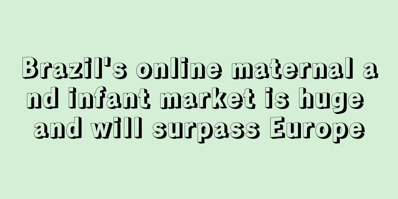Brazil's online maternal and infant market is huge and will surpass Europe