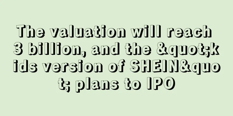 The valuation will reach 3 billion, and the "kids version of SHEIN" plans to IPO