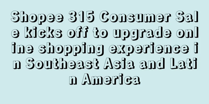 Shopee 315 Consumer Sale kicks off to upgrade online shopping experience in Southeast Asia and Latin America