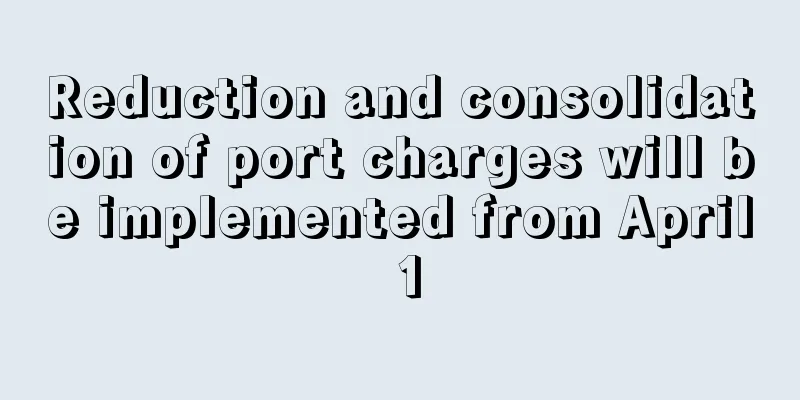 Reduction and consolidation of port charges will be implemented from April 1