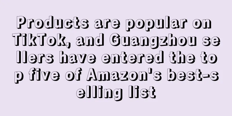 Products are popular on TikTok, and Guangzhou sellers have entered the top five of Amazon's best-selling list