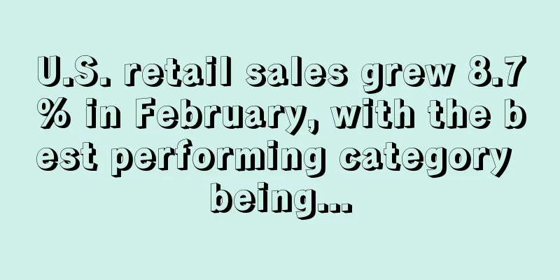 U.S. retail sales grew 8.7% in February, with the best performing category being...