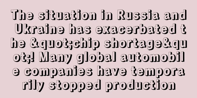 The situation in Russia and Ukraine has exacerbated the "chip shortage"! Many global automobile companies have temporarily stopped production