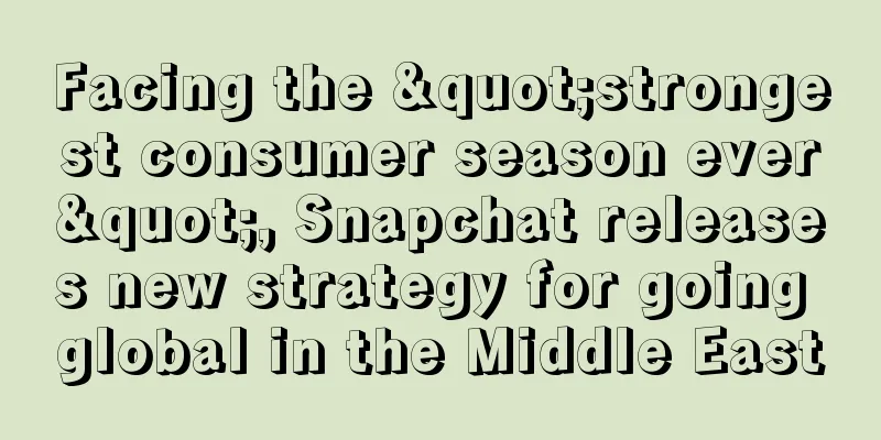Facing the "strongest consumer season ever", Snapchat releases new strategy for going global in the Middle East
