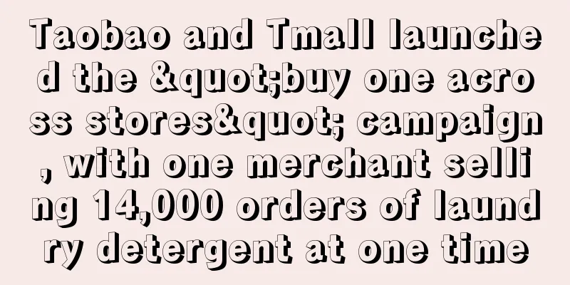 Taobao and Tmall launched the "buy one across stores" campaign, with one merchant selling 14,000 orders of laundry detergent at one time
