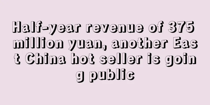 Half-year revenue of 375 million yuan, another East China hot seller is going public