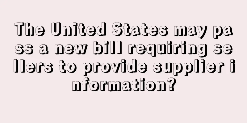 The United States may pass a new bill requiring sellers to provide supplier information?