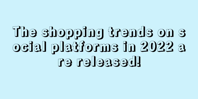 The shopping trends on social platforms in 2022 are released!