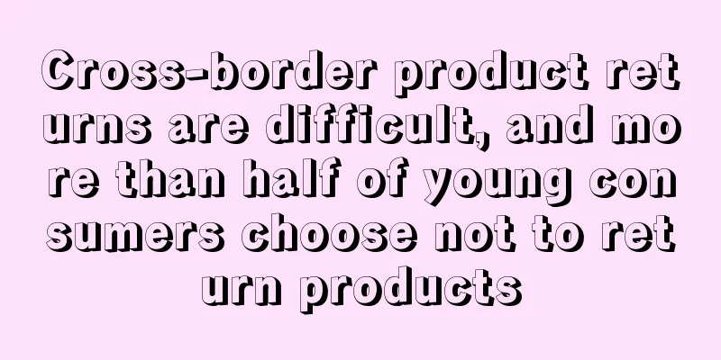 Cross-border product returns are difficult, and more than half of young consumers choose not to return products