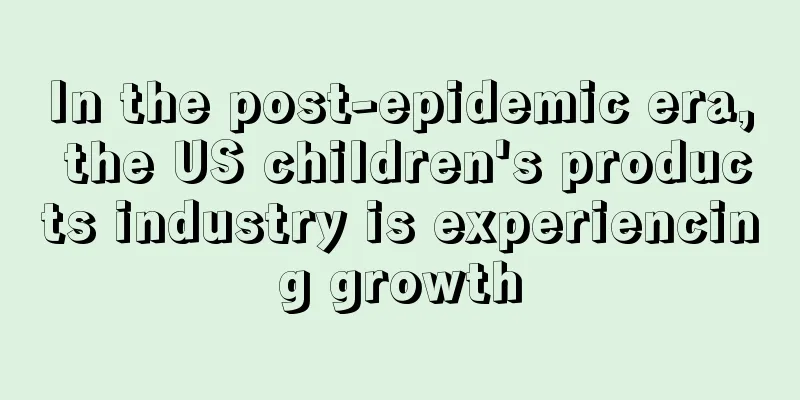 In the post-epidemic era, the US children's products industry is experiencing growth