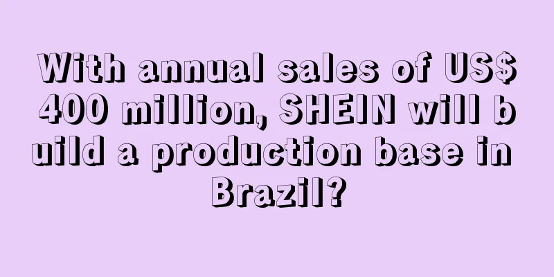 With annual sales of US$400 million, SHEIN will build a production base in Brazil?