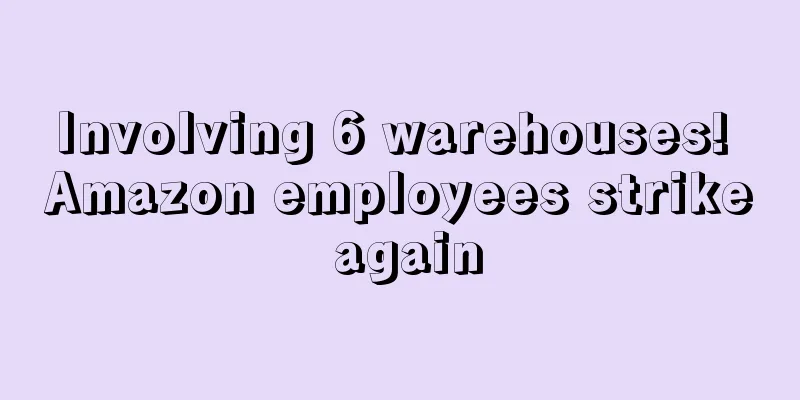 Involving 6 warehouses! Amazon employees strike again