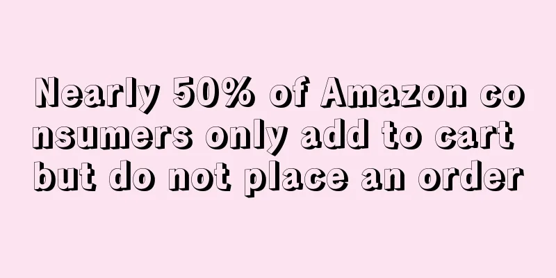 Nearly 50% of Amazon consumers only add to cart but do not place an order