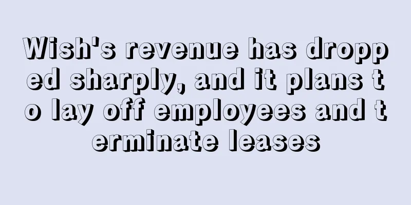 Wish's revenue has dropped sharply, and it plans to lay off employees and terminate leases